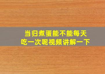 当归煮蛋能不能每天吃一次呢视频讲解一下