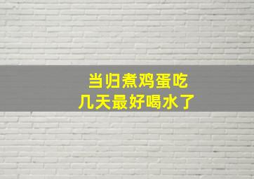 当归煮鸡蛋吃几天最好喝水了