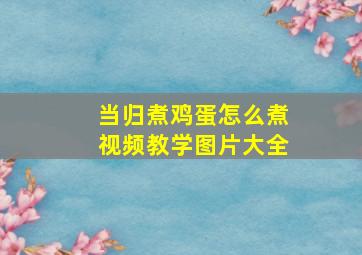 当归煮鸡蛋怎么煮视频教学图片大全