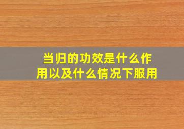 当归的功效是什么作用以及什么情况下服用