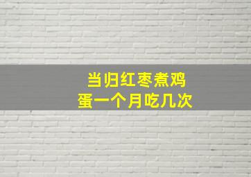 当归红枣煮鸡蛋一个月吃几次