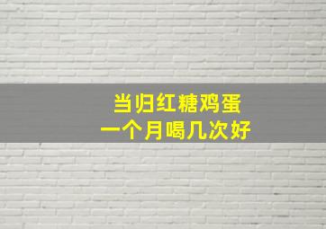 当归红糖鸡蛋一个月喝几次好