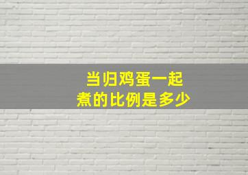 当归鸡蛋一起煮的比例是多少