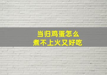 当归鸡蛋怎么煮不上火又好吃