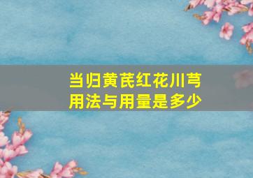 当归黄芪红花川芎用法与用量是多少