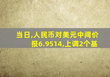 当日,人民币对美元中间价报6.9514,上调2个基