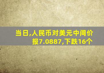 当日,人民币对美元中间价报7.0887,下跌16个