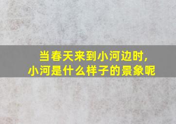 当春天来到小河边时,小河是什么样子的景象呢