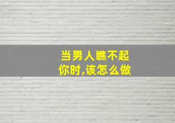 当男人瞧不起你时,该怎么做