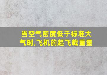 当空气密度低于标准大气时,飞机的起飞载重量