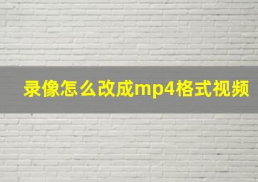 录像怎么改成mp4格式视频