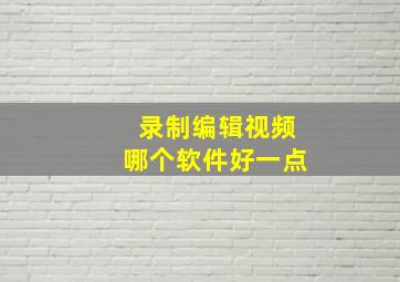 录制编辑视频哪个软件好一点