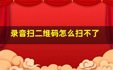 录音扫二维码怎么扫不了