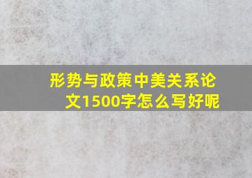 形势与政策中美关系论文1500字怎么写好呢