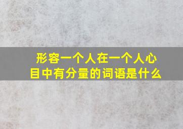 形容一个人在一个人心目中有分量的词语是什么