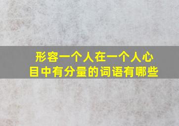 形容一个人在一个人心目中有分量的词语有哪些