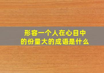 形容一个人在心目中的份量大的成语是什么