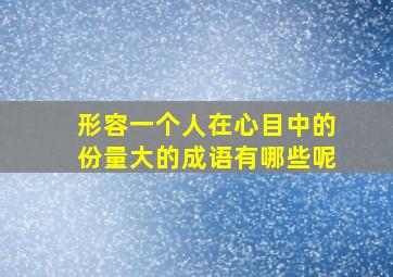 形容一个人在心目中的份量大的成语有哪些呢