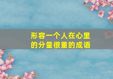 形容一个人在心里的分量很重的成语