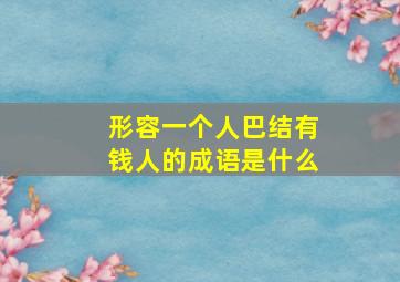 形容一个人巴结有钱人的成语是什么