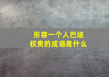 形容一个人巴结权贵的成语是什么