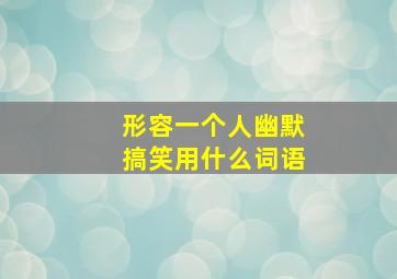 形容一个人幽默搞笑用什么词语