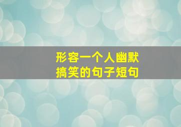 形容一个人幽默搞笑的句子短句