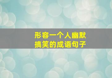 形容一个人幽默搞笑的成语句子