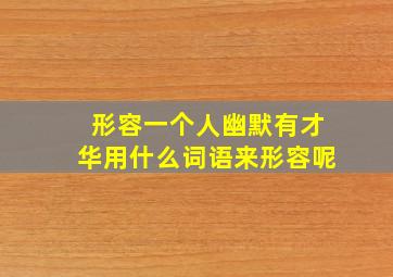 形容一个人幽默有才华用什么词语来形容呢