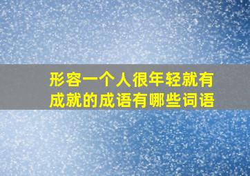 形容一个人很年轻就有成就的成语有哪些词语