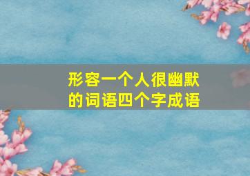 形容一个人很幽默的词语四个字成语