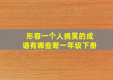 形容一个人搞笑的成语有哪些呢一年级下册