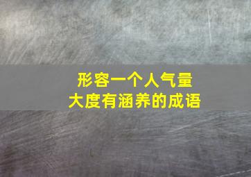 形容一个人气量大度有涵养的成语