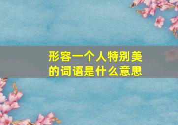 形容一个人特别美的词语是什么意思