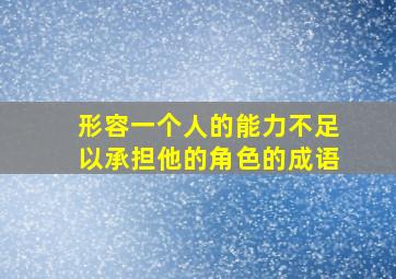 形容一个人的能力不足以承担他的角色的成语