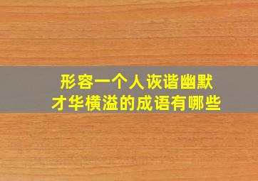 形容一个人诙谐幽默才华横溢的成语有哪些