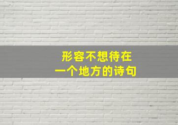 形容不想待在一个地方的诗句