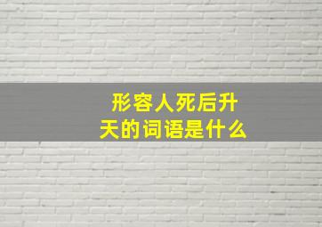 形容人死后升天的词语是什么