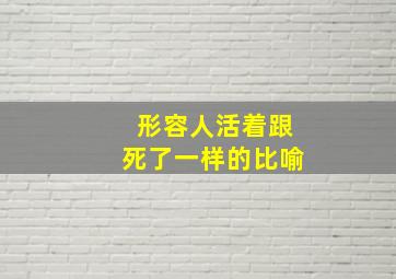 形容人活着跟死了一样的比喻