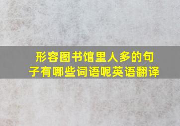 形容图书馆里人多的句子有哪些词语呢英语翻译