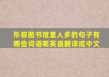 形容图书馆里人多的句子有哪些词语呢英语翻译成中文