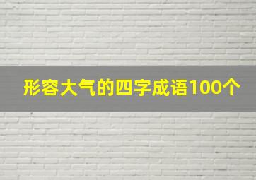 形容大气的四字成语100个