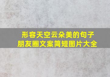 形容天空云朵美的句子朋友圈文案简短图片大全