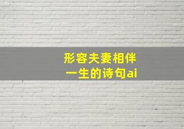 形容夫妻相伴一生的诗句ai