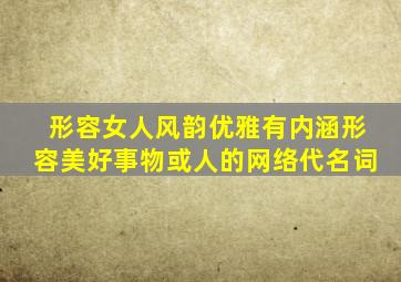 形容女人风韵优雅有内涵形容美好事物或人的网络代名词