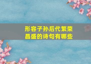 形容子孙后代繁荣昌盛的诗句有哪些