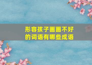 形容孩子画画不好的词语有哪些成语