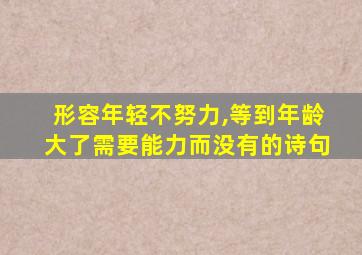 形容年轻不努力,等到年龄大了需要能力而没有的诗句