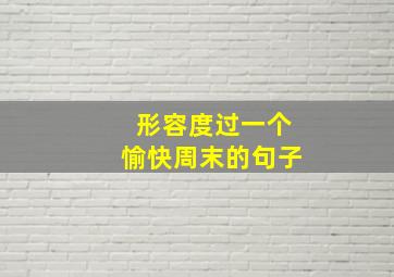 形容度过一个愉快周末的句子