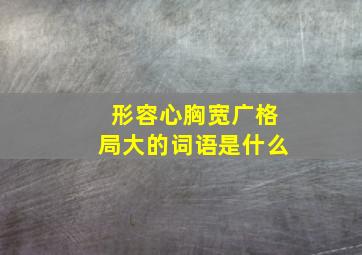 形容心胸宽广格局大的词语是什么